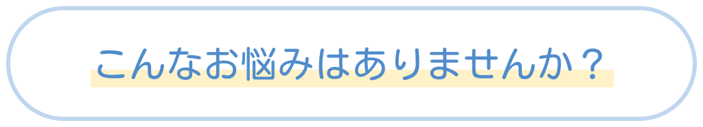 こんなお悩みはありませんか？